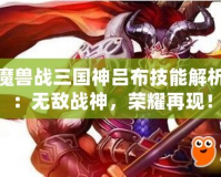 魔獸戰(zhàn)三國神呂布技能解析：無敵戰(zhàn)神，榮耀再現(xiàn)！