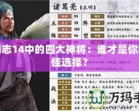 三國志14中的四大神將：誰才是你的最佳選擇？