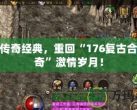 體驗傳奇經(jīng)典，重回“176復(fù)古合擊傳奇”激情歲月！