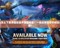 蘋(píng)果手機(jī)怎么下載英雄聯(lián)盟手游國(guó)際服？一站式教程帶你暢玩全球服務(wù)器！
