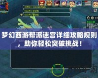 夢幻西游幫派迷宮詳細攻略規則，助你輕松突破挑戰！