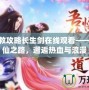 美女拯救攻略長生劍在線觀看——開啟修仙之路，邂逅熱血與浪漫