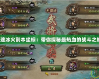 征途冰火副本坐標：帶你探秘最熱血的戰斗之地！