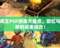 游戲王PSP游戲大盤點，回憶與策略的完美結合！