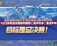 QQ飛車職業比賽規則解析：高手對決，賽道爭鋒