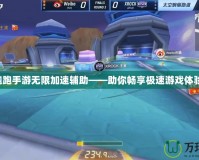 跑跑手游無限加速輔助——助你暢享極速游戲體驗(yàn)！