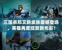 三國殺鄧艾新皮膚震撼登場，英雄再度綻放新光彩！
