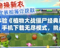 體驗(yàn)《植物大戰(zhàn)僵尸經(jīng)典版》手機(jī)下載無盡模式，挑戰(zhàn)你的策略極限！