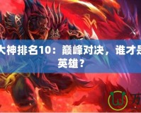 Dota1大神排名10：巔峰對決，誰才是最強的英雄？