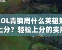 LOL青銅局什么英雄好上分？輕松上分的實用推薦！