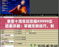 拳皇十周年紀念版K9999出招表詳解：掌握無敵技巧，制霸擂臺！