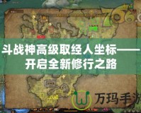 斗戰(zhàn)神高級取經(jīng)人坐標(biāo)——開啟全新修行之路