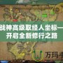 斗戰(zhàn)神高級(jí)取經(jīng)人坐標(biāo)——開(kāi)啟全新修行之路