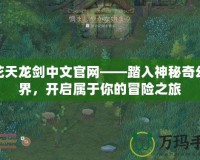 火花天龍劍中文官網(wǎng)——踏入神秘奇幻世界，開啟屬于你的冒險之旅