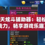 《天天炫斗輔助器：輕松提升戰(zhàn)力，暢享游戲樂趣》