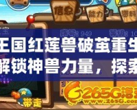 洛克王國紅蓮獸破繭重生材料——解鎖神獸力量，探索全新玩法！