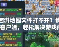 夢幻西游地圖文件打不開？請嘗試修復(fù)客戶端，輕松解決游戲問題！