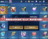 英雄聯盟點卷充值錯了怎么辦？解決方案大揭秘！