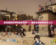 發現魔獸世界的精彩世界——魔獸世界官網首頁入口