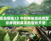《孤島驚魂3》中的神秘島嶼原型，帶你穿越到真實的冒險天堂