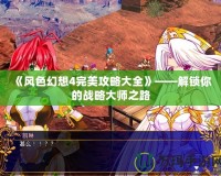 《風色幻想4完美攻略大全》——解鎖你的戰略大師之路