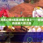 《風色幻想4完美攻略大全》——解鎖你的戰略大師之路