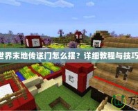 我的世界末地傳送門怎么擺？詳細教程與技巧分享！