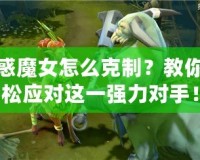 魅惑魔女怎么克制？教你輕松應(yīng)對(duì)這一強(qiáng)力對(duì)手！