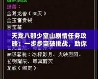天龍八部少室山劇情任務攻略：一步步突破挑戰，助你快速通關
