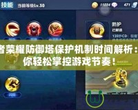 王者榮耀防御塔保護(hù)機(jī)制時間解析：讓你輕松掌控游戲節(jié)奏！
