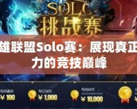 英雄聯(lián)盟Solo賽：展現(xiàn)真正實(shí)力的競技巔峰