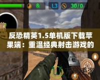 反恐精英1.5單機版下載蘋果端：重溫經典射擊游戲的魅力