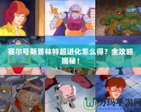 賽爾號斯普林特超進化怎么得？全攻略揭秘！