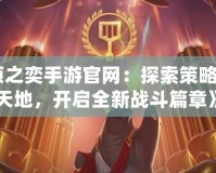《云頂之奕手游官網：探索策略競技新天地，開啟全新戰斗篇章》