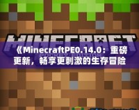 《MinecraftPE0.14.0：重磅更新，暢享更刺激的生存冒險(xiǎn)！》