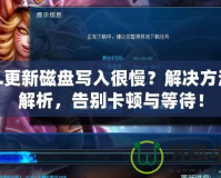 LOL更新磁盤寫入很慢？解決方法全解析，告別卡頓與等待！