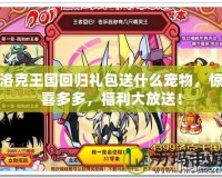 洛克王國回歸禮包送什么寵物，驚喜多多，福利大放送！
