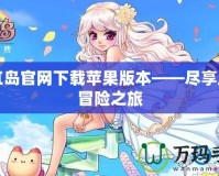 彩虹島官網(wǎng)下載蘋果版本——盡享魔幻冒險之旅