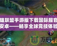 英雄聯盟手游版下載國際服官網安卓——暢享全球競技體驗