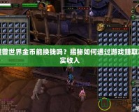 魔獸世界金幣能換錢嗎？揭秘如何通過游戲賺取真實收入