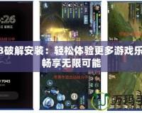 PS3破解安裝：輕松體驗(yàn)更多游戲樂趣，暢享無限可能