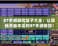 BT手游游戲盒子大全：讓你暢享最豐富的BT手游體驗！