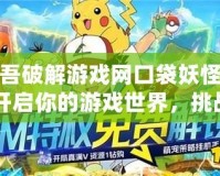 愛吾破解游戲網口袋妖怪吧：開啟你的游戲世界，挑戰無限精彩！