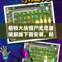 植物大戰(zhàn)僵尸無盡版破解版下載安裝，暢享無限樂趣！