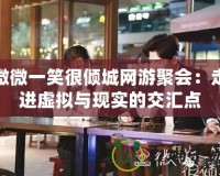 微微一笑很傾城網游聚會：走進虛擬與現實的交匯點