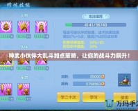 神武小伙伴大亂斗加點策略，讓你的戰斗力飆升！