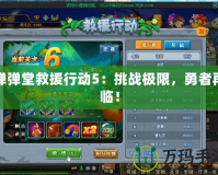 彈彈堂救援行動(dòng)5：挑戰(zhàn)極限，勇者再臨！