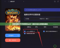 魔獸官網打不開游戲怎么辦？解決辦法讓你輕松暢玩