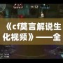 《cf莫言解說生化視頻》——全網(wǎng)最精彩的生化模式解說，帶你體驗(yàn)不一樣的CF世界！