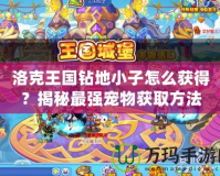 洛克王國鉆地小子怎么獲得？揭秘最強寵物獲取方法